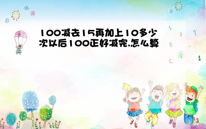 100减去15再加上10多少次以后100正好减完.怎么算