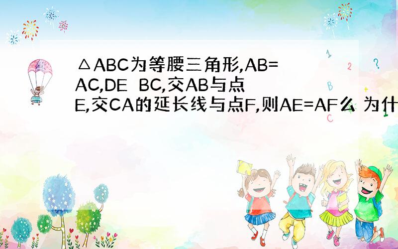 △ABC为等腰三角形,AB=AC,DE⊥BC,交AB与点E,交CA的延长线与点F,则AE=AF么 为什么