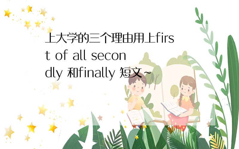 上大学的三个理由用上first of all secondly 和finally 短文~