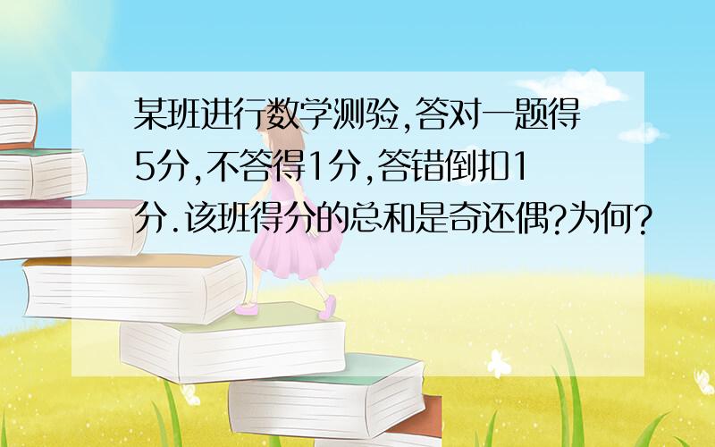 某班进行数学测验,答对一题得5分,不答得1分,答错倒扣1分.该班得分的总和是奇还偶?为何?