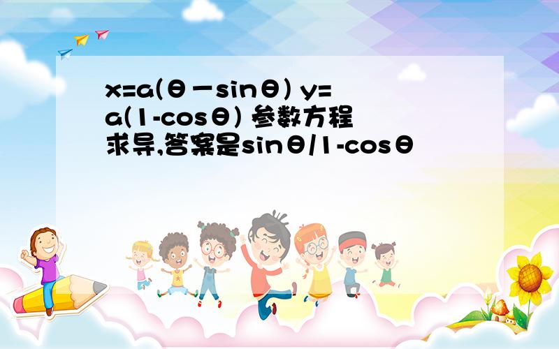 x=a(θ－sinθ) y=a(1-cosθ) 参数方程求导,答案是sinθ/1-cosθ