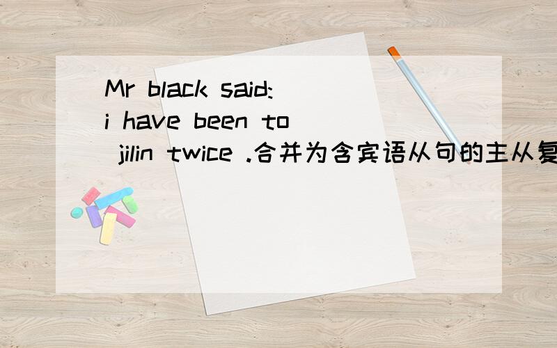 Mr black said:i have been to jilin twice .合并为含宾语从句的主从复合句