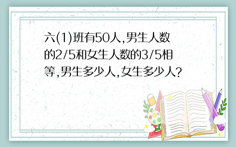 六(1)班有50人,男生人数的2/5和女生人数的3/5相等,男生多少人,女生多少人?