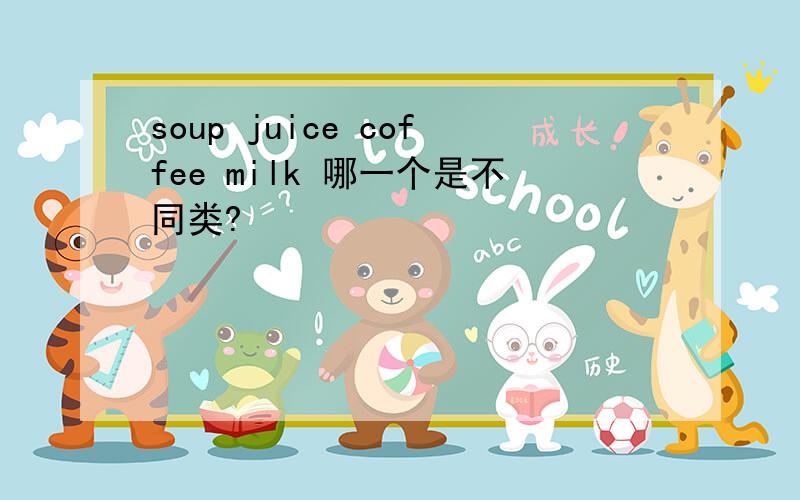 soup juice coffee milk 哪一个是不同类?