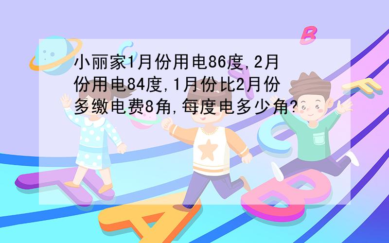 小丽家1月份用电86度,2月份用电84度,1月份比2月份多缴电费8角,每度电多少角?