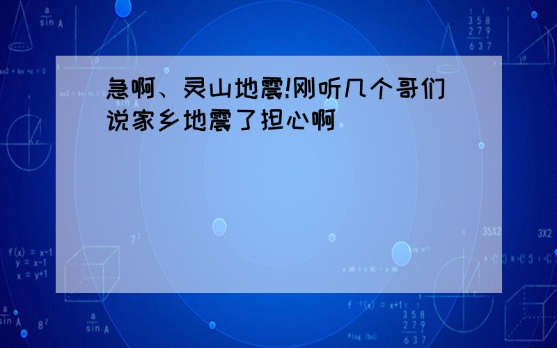 急啊、灵山地震!刚听几个哥们说家乡地震了担心啊