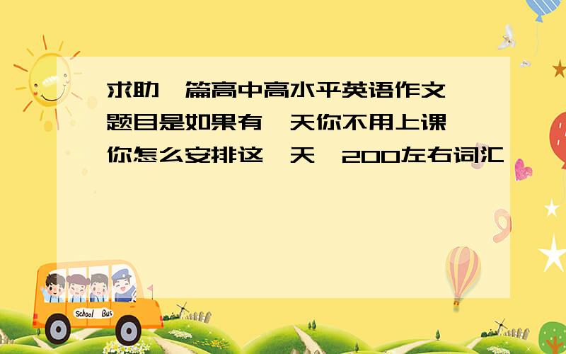 求助一篇高中高水平英语作文,题目是如果有一天你不用上课,你怎么安排这一天,200左右词汇