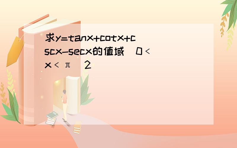 求y=tanx+cotx+cscx-secx的值域（0﹤x﹤π／2）