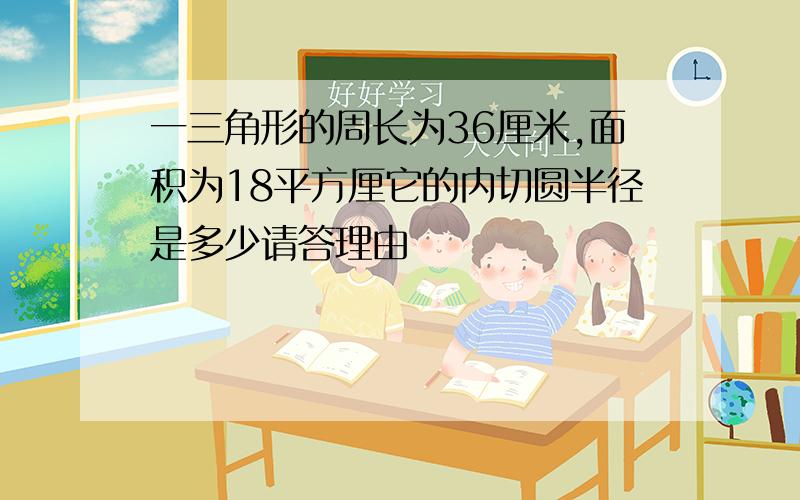 一三角形的周长为36厘米,面积为18平方厘它的内切圆半径是多少请答理由