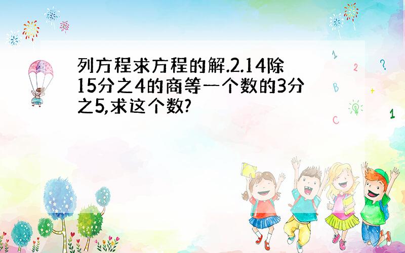 列方程求方程的解.2.14除15分之4的商等一个数的3分之5,求这个数?