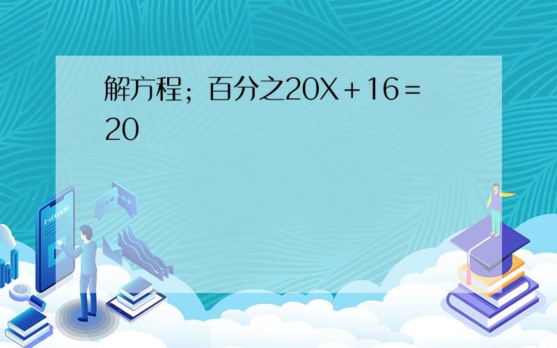 解方程；百分之20X＋16＝20