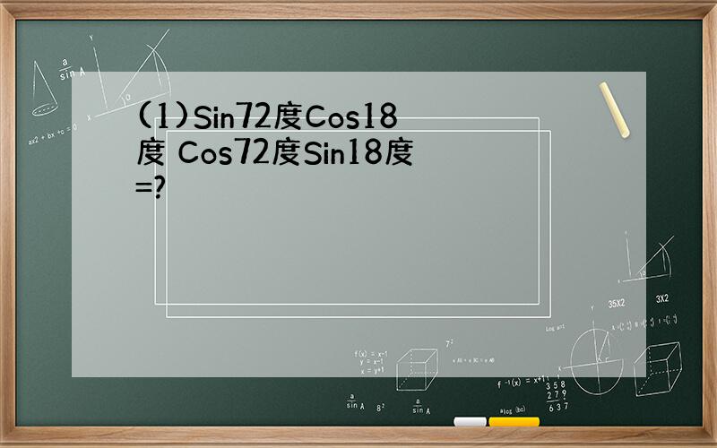 (1)Sin72度Cos18度 Cos72度Sin18度=?