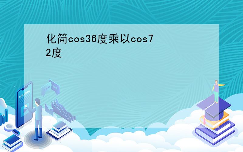 化简cos36度乘以cos72度