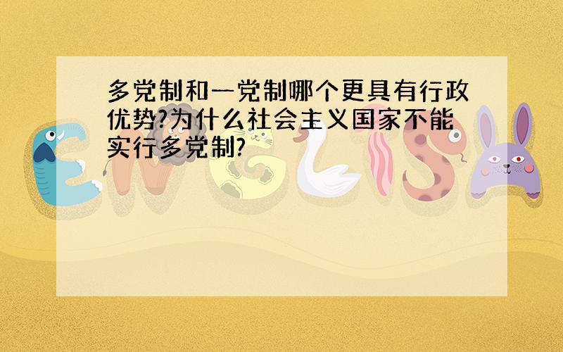 多党制和一党制哪个更具有行政优势?为什么社会主义国家不能实行多党制?