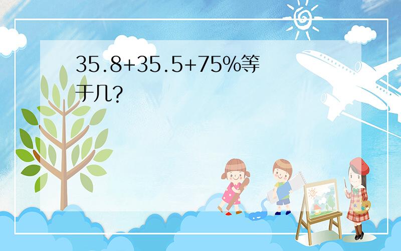 35.8+35.5+75%等于几?