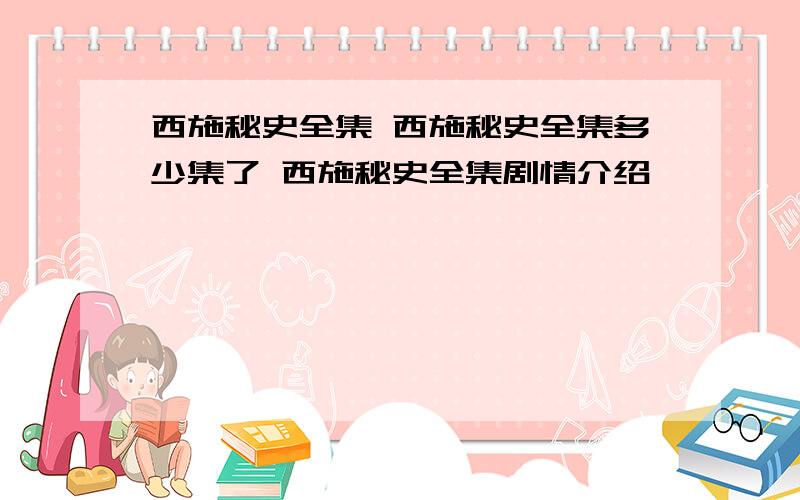 西施秘史全集 西施秘史全集多少集了 西施秘史全集剧情介绍