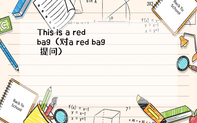 This is a red bag（对a red bag 提问）