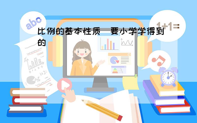 比例的基本性质（要小学学得到的）