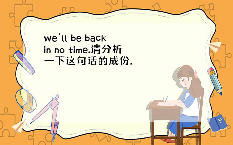 we'll be back in no time.请分析一下这句话的成份.