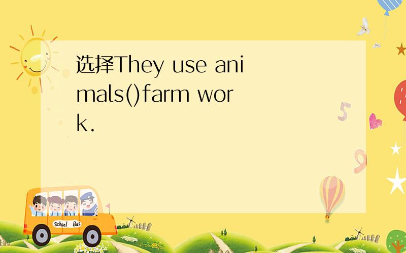 选择They use animals()farm work.