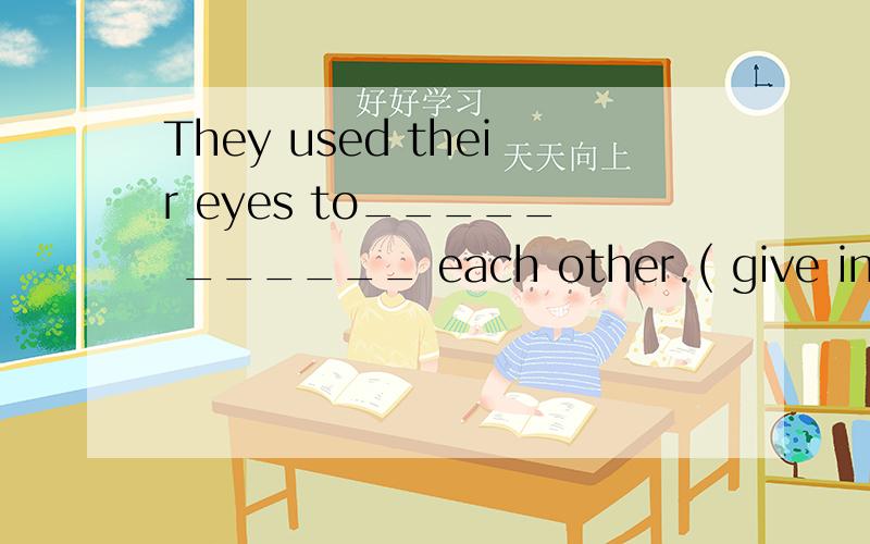 They used their eyes to_____ ______ each other.( give inform