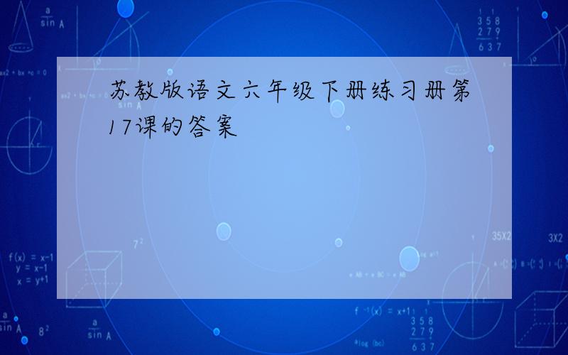 苏教版语文六年级下册练习册第17课的答案