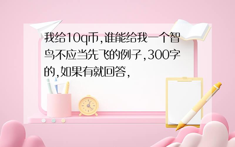 我给10q币,谁能给我一个智鸟不应当先飞的例子,300字的,如果有就回答,