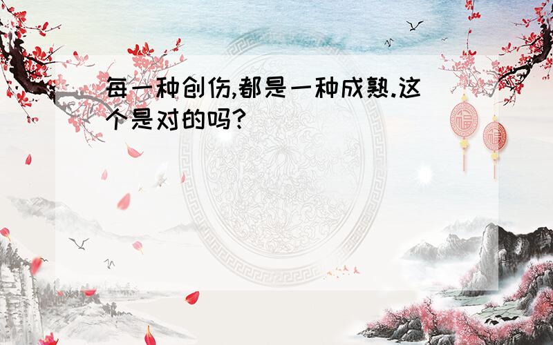 每一种创伤,都是一种成熟.这个是对的吗?