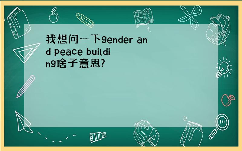 我想问一下gender and peace building啥子意思?