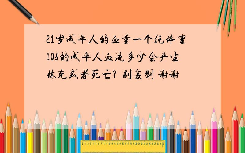 21岁成年人的血量一个纯体重105的成年人血流多少会产生休克或者死亡? 别复制 谢谢