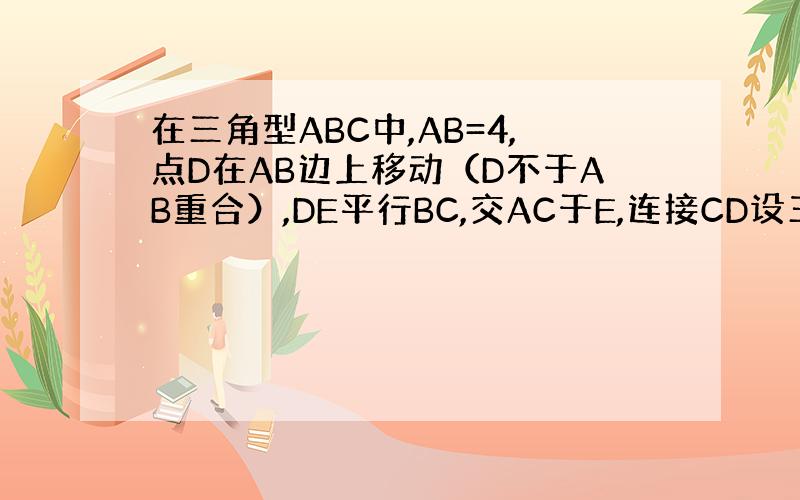 在三角型ABC中,AB=4,点D在AB边上移动（D不于AB重合）,DE平行BC,交AC于E,连接CD设三角形ABC面积为