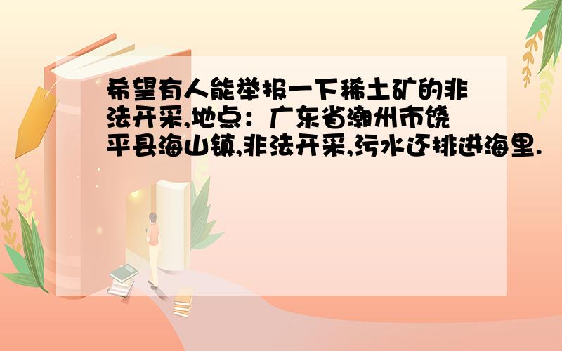 希望有人能举报一下稀土矿的非法开采,地点：广东省潮州市饶平县海山镇,非法开采,污水还排进海里.