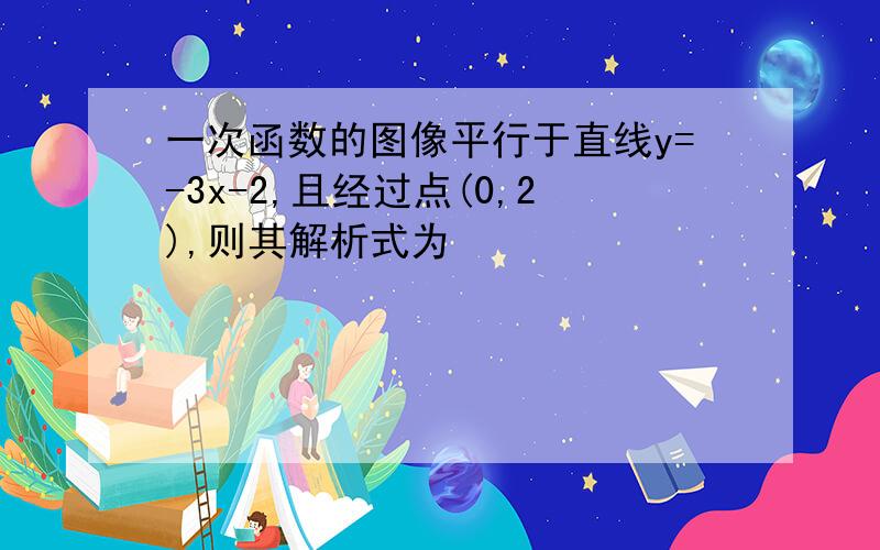 一次函数的图像平行于直线y=-3x-2,且经过点(0,2),则其解析式为