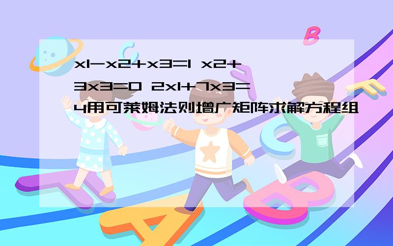 x1-x2+x3=1 x2+3x3=0 2x1+7x3=4用可莱姆法则增广矩阵求解方程组