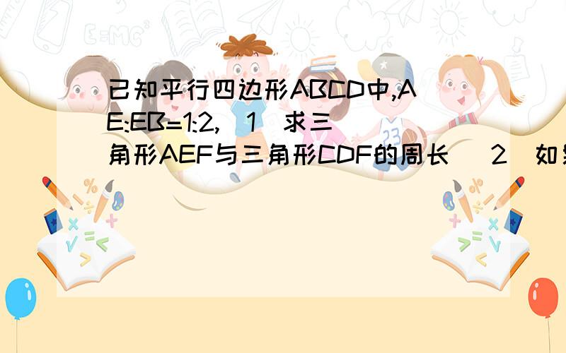 已知平行四边形ABCD中,AE:EB=1:2,(1)求三角形AEF与三角形CDF的周长 （2）如果S三角形AFD=6平方