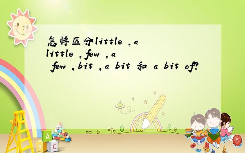 怎样区分little ,a little ,few ,a few ,bit ,a bit 和 a bit of?