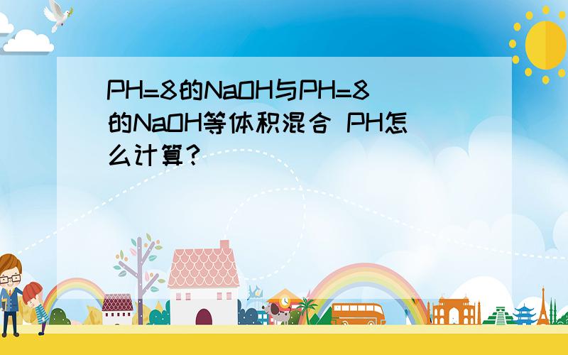 PH=8的NaOH与PH=8的NaOH等体积混合 PH怎么计算?