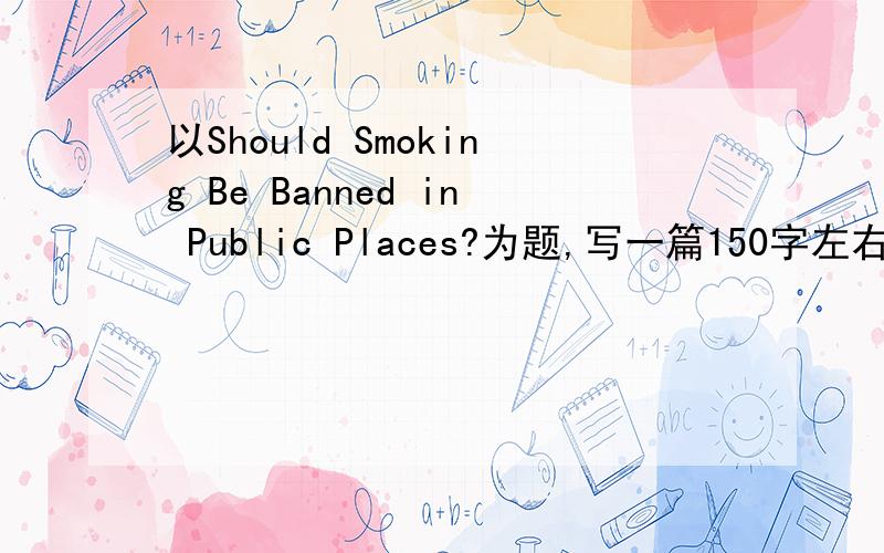 以Should Smoking Be Banned in Public Places?为题,写一篇150字左右的英语短文