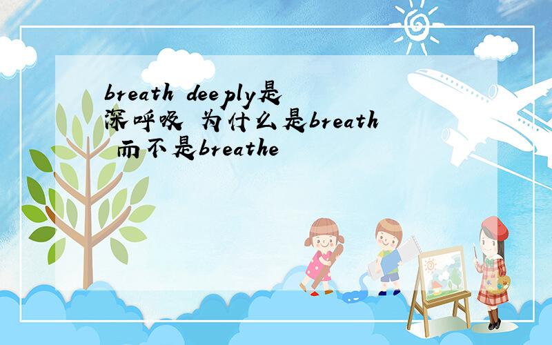 breath deeply是深呼吸 为什么是breath 而不是breathe