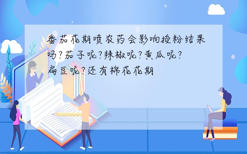 番茄花期喷农药会影响授粉结果吗?茄子呢?辣椒呢?黄瓜呢?扁豆呢?还有棉花花期