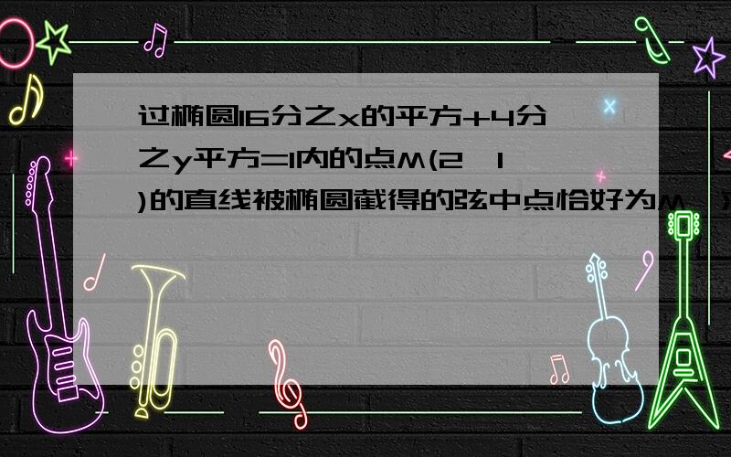 过椭圆16分之x的平方+4分之y平方=1内的点M(2,1)的直线被椭圆截得的弦中点恰好为M,求该直线方程 和弦长