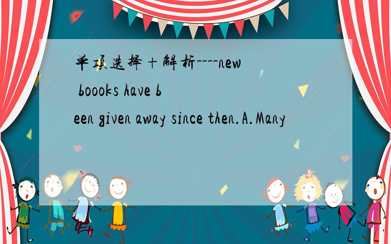 单项选择+解析----new boooks have been given away since then.A.Many