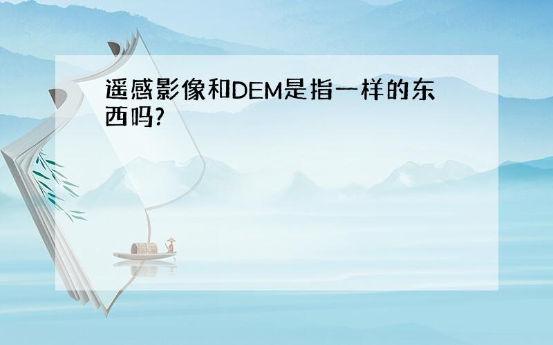 遥感影像和DEM是指一样的东西吗?