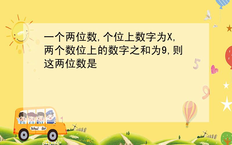 一个两位数,个位上数字为X,两个数位上的数字之和为9,则这两位数是