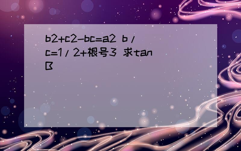 b2+c2-bc=a2 b/c=1/2+根号3 求tanB