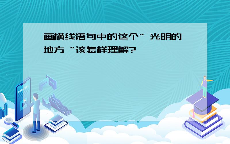 画横线语句中的这个“ 光明的地方 ”该怎样理解?