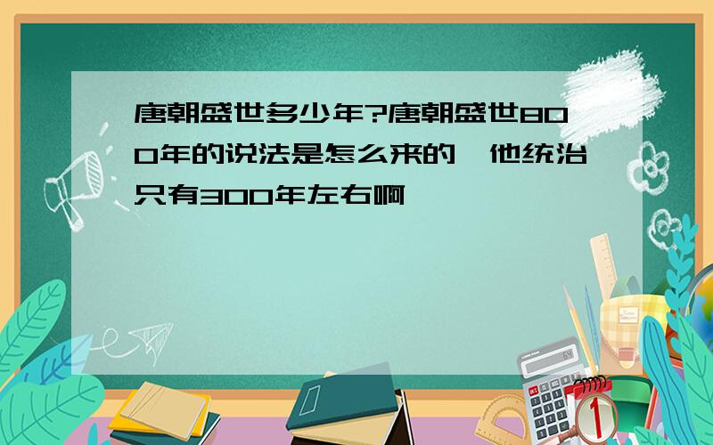 唐朝盛世多少年?唐朝盛世800年的说法是怎么来的,他统治只有300年左右啊