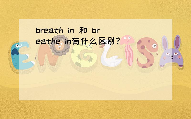 breath in 和 breathe in有什么区别?