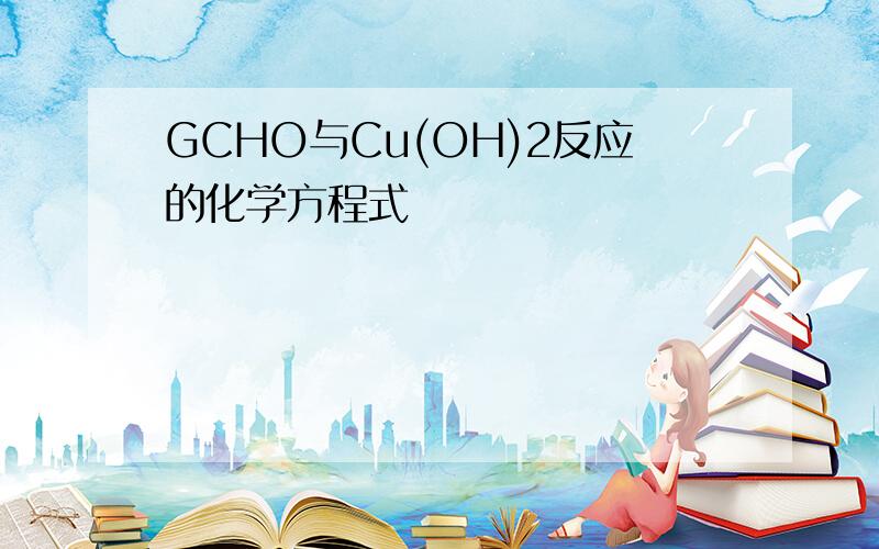 GCHO与Cu(OH)2反应的化学方程式