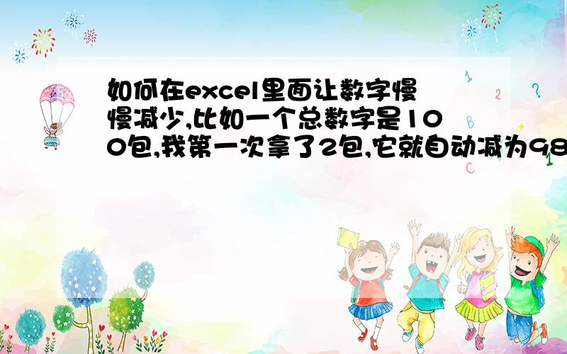 如何在excel里面让数字慢慢减少,比如一个总数字是100包,我第一次拿了2包,它就自动减为98包,依次类推.